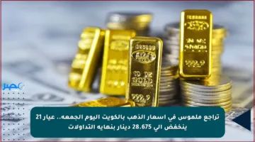 تراجع ملموس في أسعار الذهب بالكويت اليوم الجمعة.. عيار 21 ينخفض إلى 28.675 دينار بنهاية التداولات